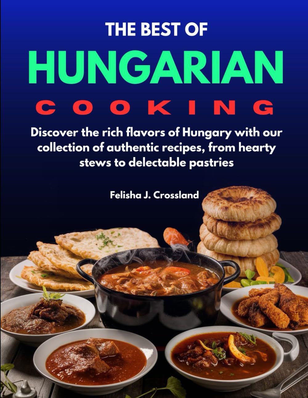 THE BEST OF HUNGARIAN COOKING: Discover the rich flavors of Hungary with our collection of authentic recipes, from hearty stews to delectable pastries