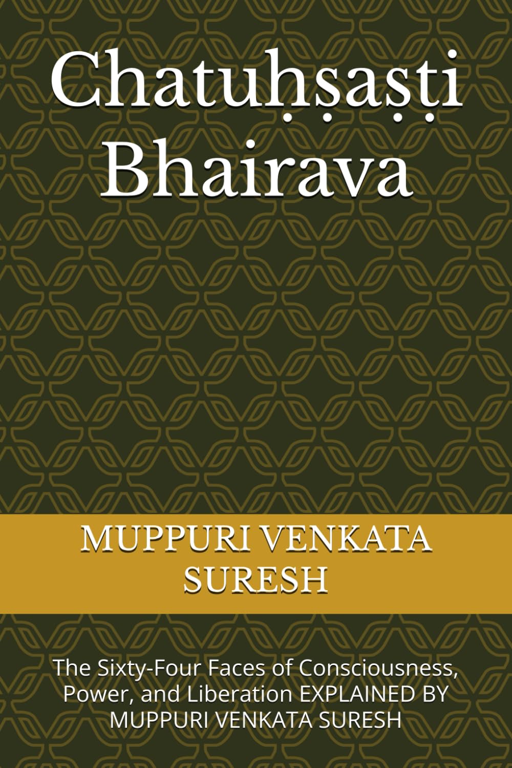 Chatuḥṣaṣṭi Bhairava: The Sixty-Four Faces of Consciousness, Power, and Liberation EXPLAINED BY MUPPURI VENKATA SURESH