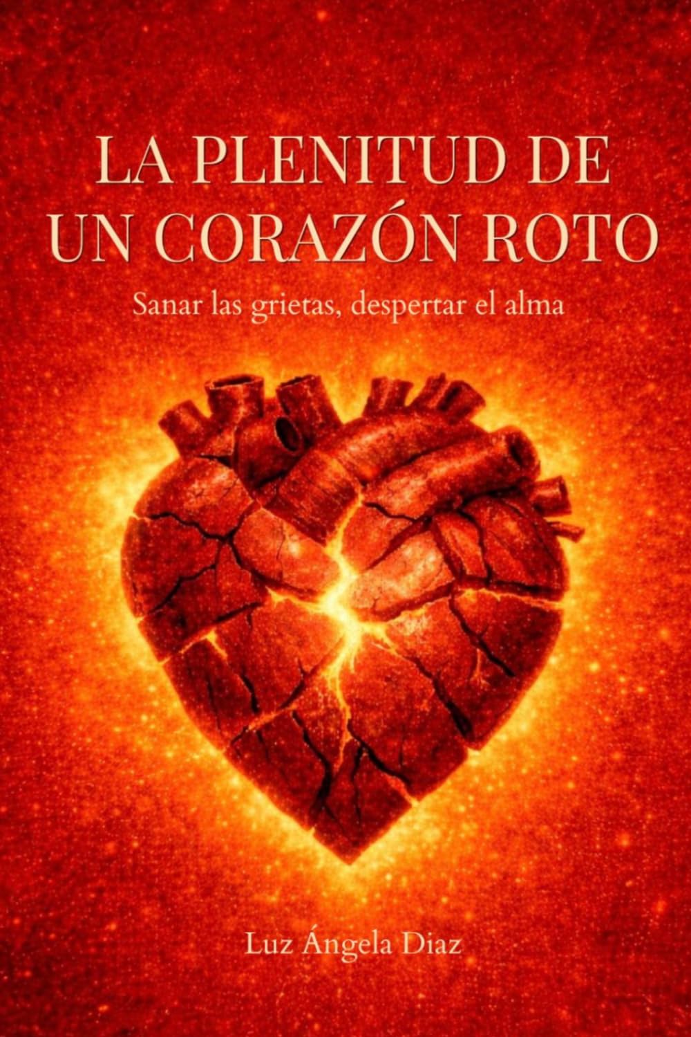 LA PLENITUD DE UN CORAZÓN ROTO: Sanar las grietas, despertar el alma (TERAPIA Y SANACIÓN)