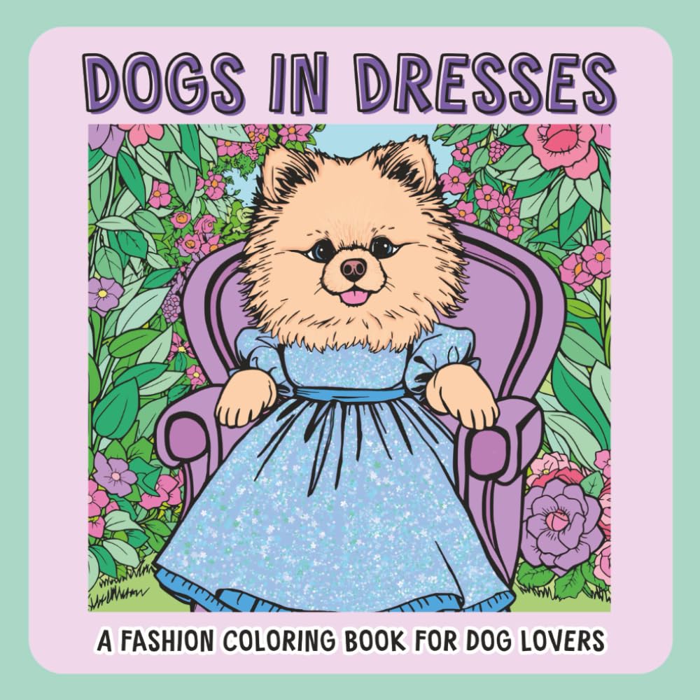 Dogs in Dresses A Fashion Coloring Book for Dog Lovers: Featuring Shi Zhu, French Bulldog, Chihuahua, Pomeranian, Poodle (Dog Coloring Books)