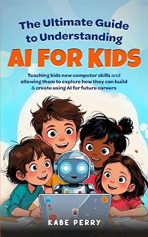 THE ULTIMATE GUIDE TO UNDERSTANDING AI FOR KIDS TEACHING KIDS NEW COMPUTER SKILLS AND ALLOWING THEM TO EXPLORE HOW THEY CAN BUILD & CREATE WITH AI FOR FUTURE CAREERS STEM MADE SIMPLE FOR KIDS
