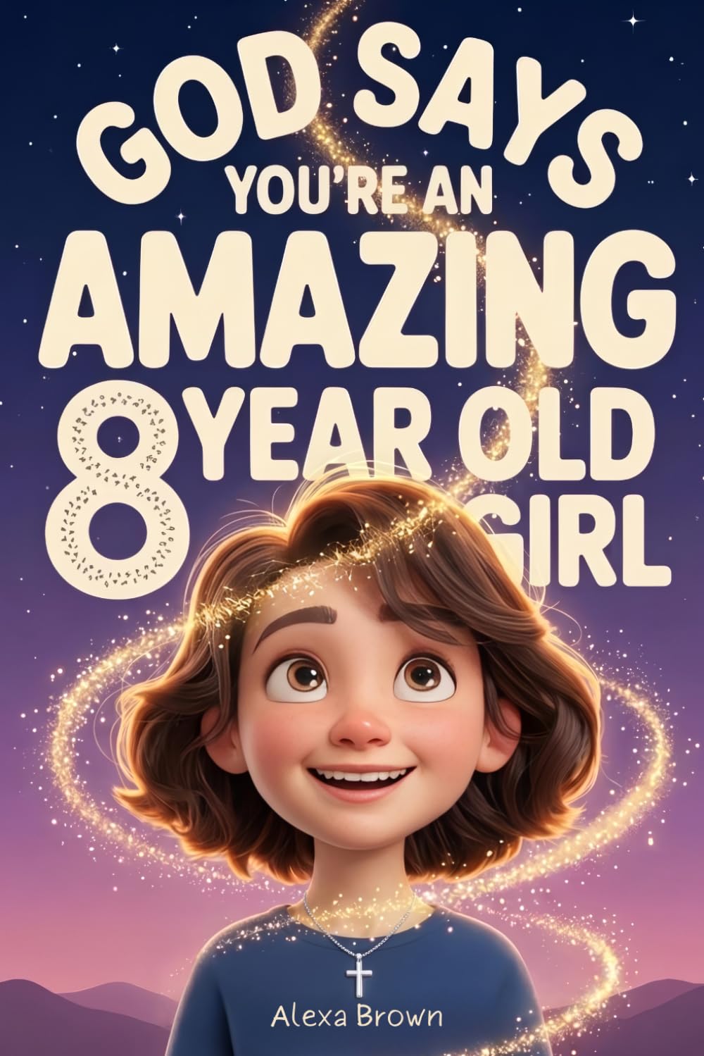 God Says You’re an Amazing 8 Year Old Girl: An Inspiring Book for Christian Girls to Grow in Faith, Confidence and Courage
