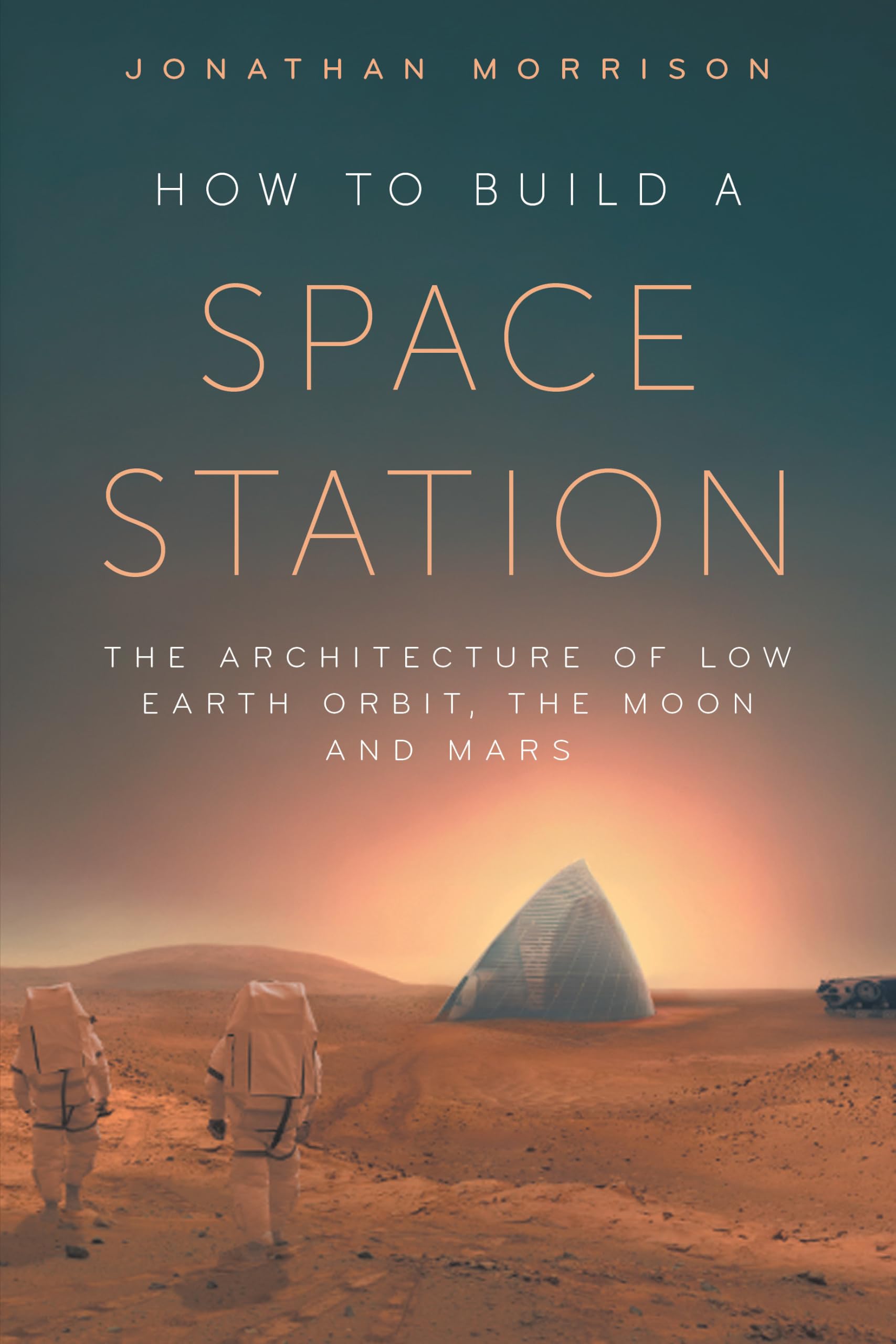How to Build a Space Station: The architecture of low Earth orbit, the Moon and Mars