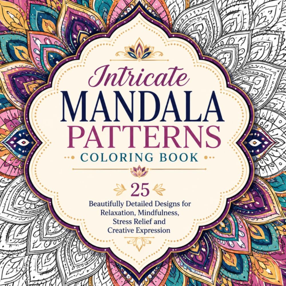 Intricate Mandala Patterns Coloring Book: 25 Beautifully Detailed Designs for Relaxation, Mindfulness, Stress Relief and Creative Expression