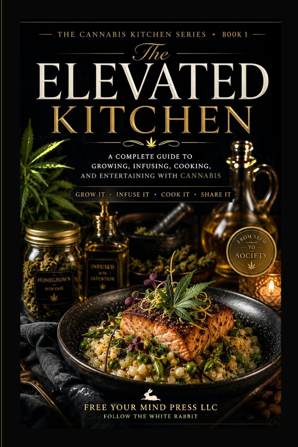 The Elevated Kitchen: A Complete Guide to Growing, Infusing, and Cooking with Cannabis