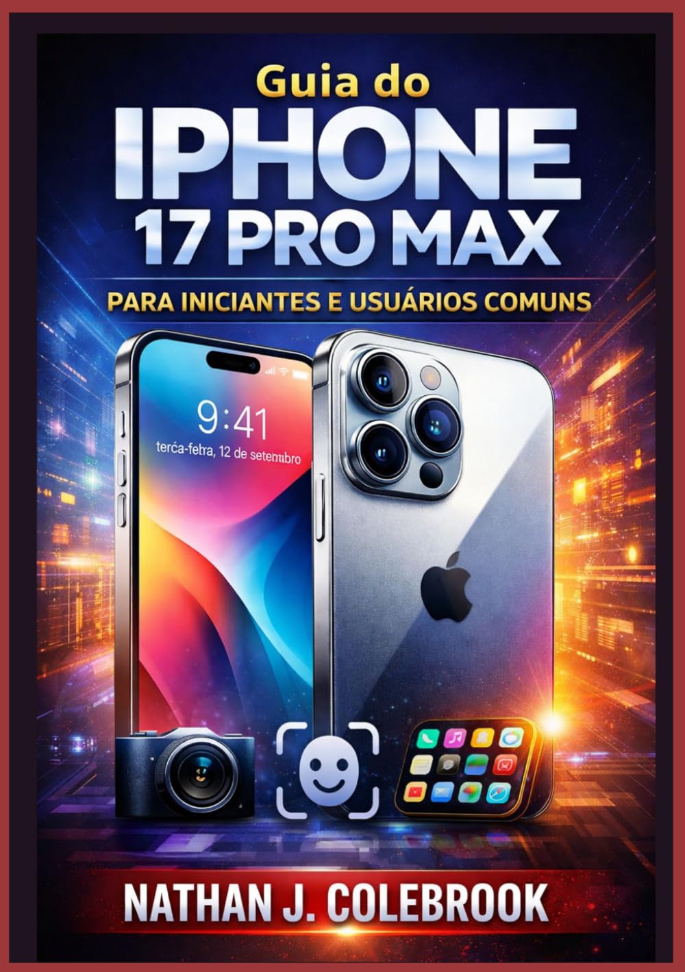 Guia do iPhone 17 Pro Max para Iniciantes e Usuários Comuns: Um manual claro e independente que abrange configuração, recursos essenciais, dicas de ... Produtos Inteligentes de Nathan J. Colebrook)