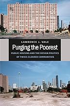 Purging the Poorest: Public Housing and the Design Politics of Twice-Cleared Communities (Historical Studies of Urban America)