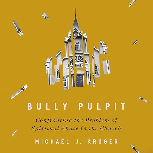 Bully Pulpit: Confronting the Problem of Spiritual Abuse in the Church