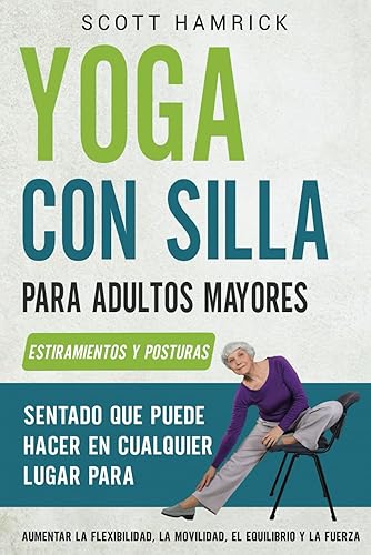 Yoga con silla para adultos mayores Estiramientos y posturas sentado que puede hacer en cualquier lugar para aumentar la flexibilidad, la movilidad,