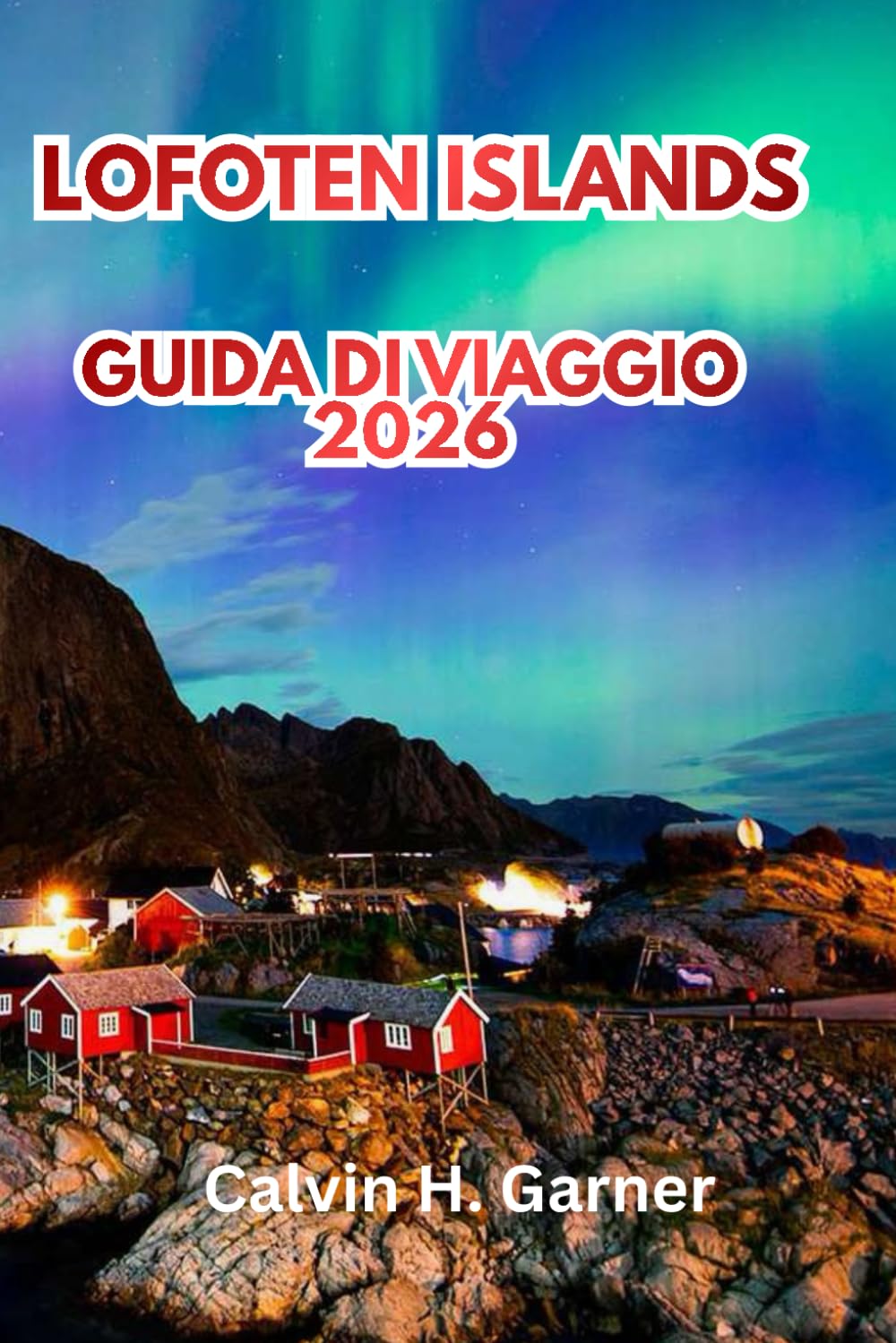 Lofoten Islands Guida Di Viaggio 2026: Scopri vette artiche, aurora boreale, sole di mezzanotte, villaggi di pescatori, sentieri escursionistici e consigli essenziali per viaggiare in Norvegia