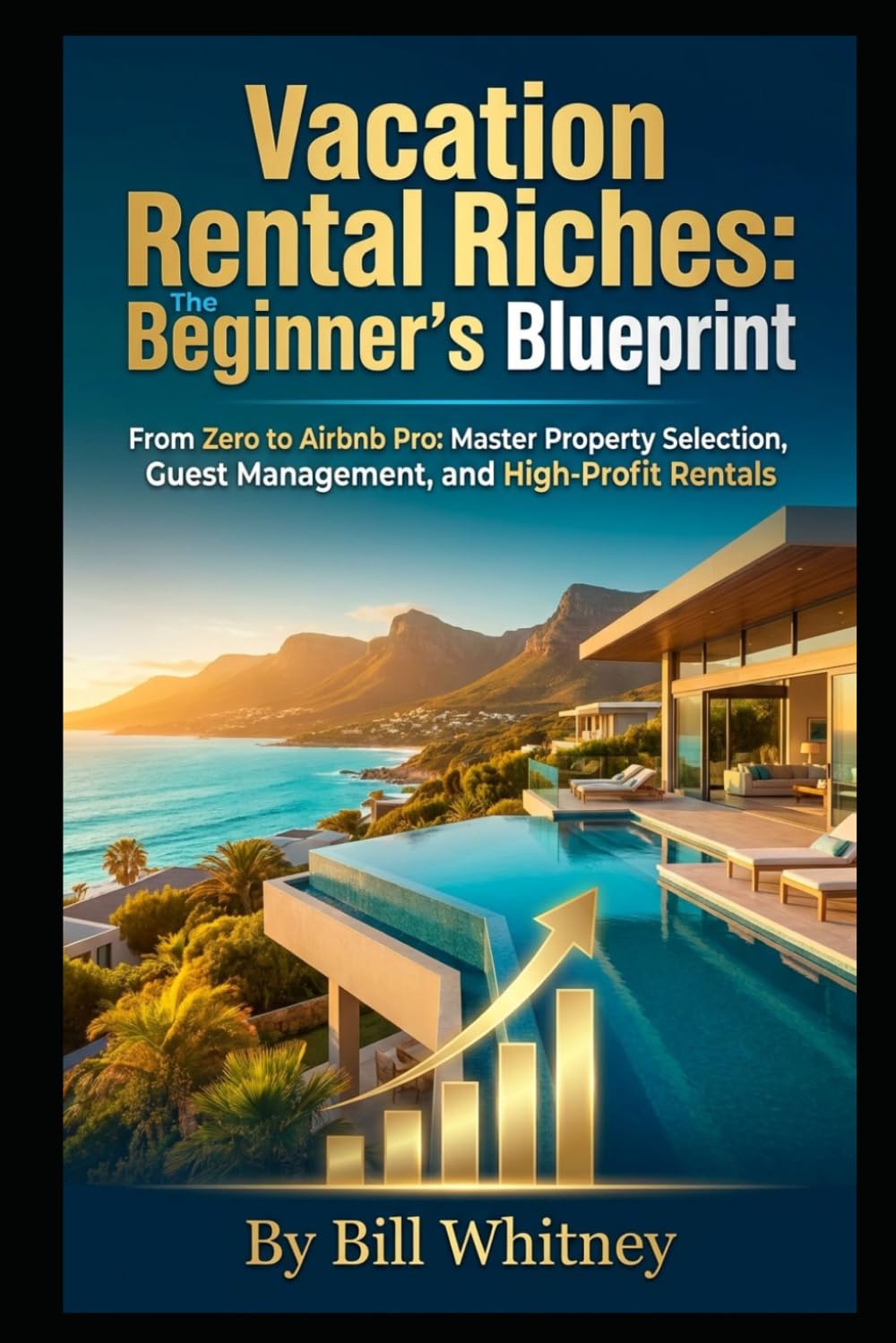 Vacation Rental Riches: The Beginner's Blueprint: From Zero to Airbnb Pro: Master Property Selection, Guest Management, and High-Profit Rentals