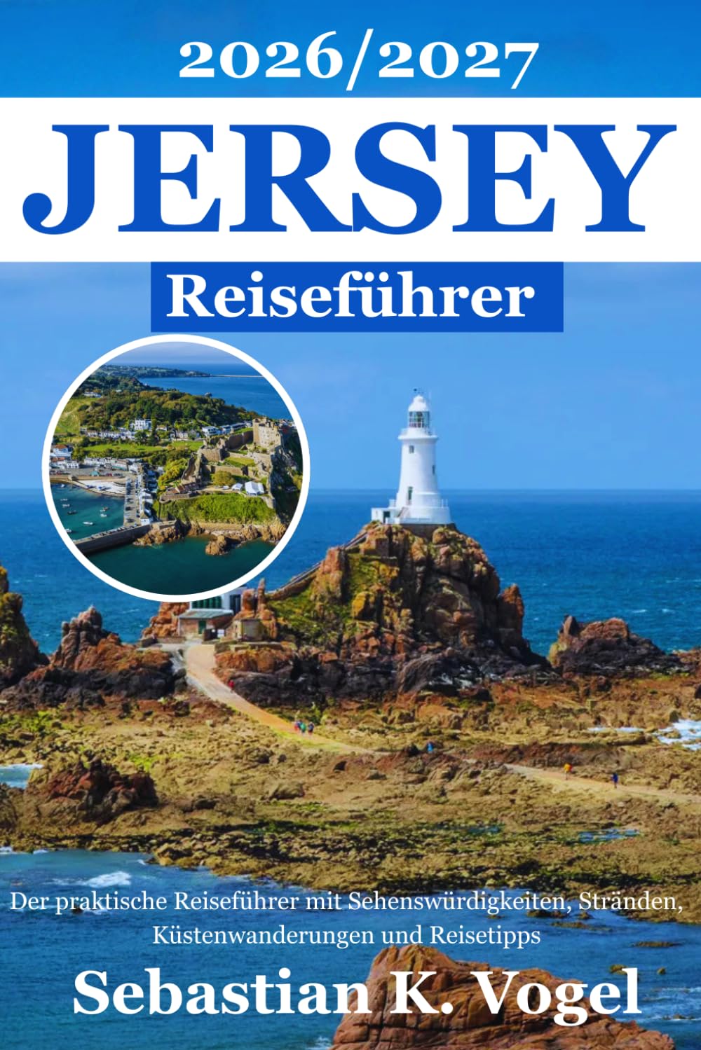 Jersey Reiseführer 2026/2027: Der praktische Reiseführer mit St Helier, Sehenswürdigkeiten, Stränden, Küstenwanderungen, regionaler Küche, Reisetipps und Tagesausflügen auf den Kanalinseln