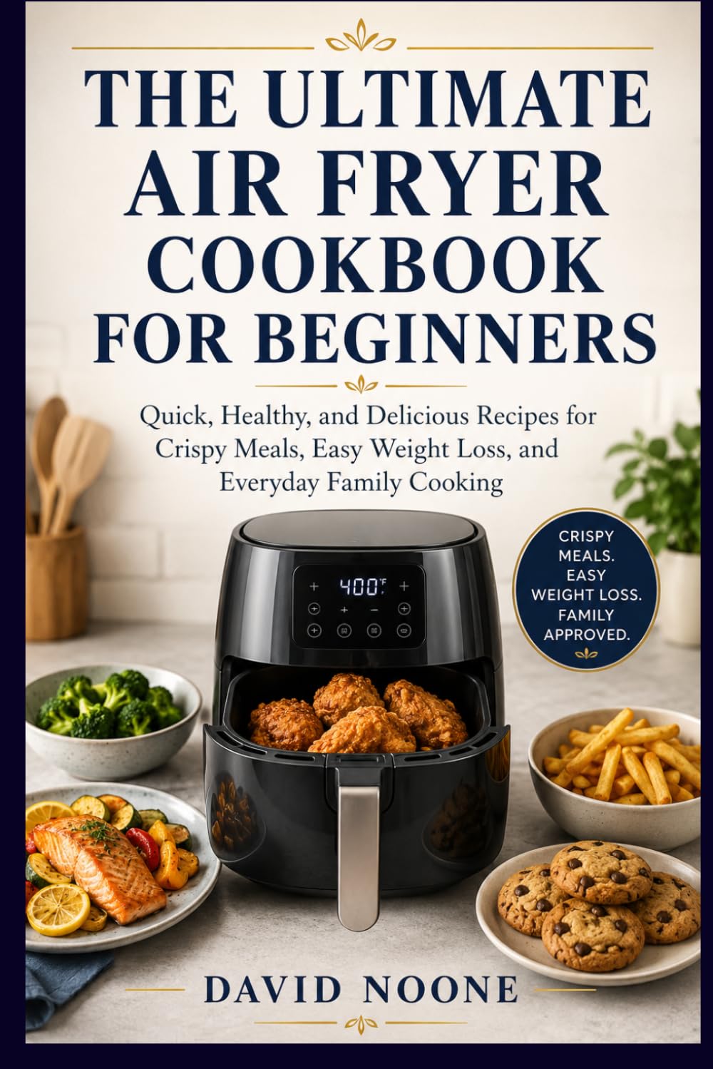 THE ULTIMATE AIR FRYER COOKBOOK FOR BEGINNERS: Quick, Healthy, and Delicious Recipes for Crispy Meals, Easy Weight Loss, and Everyday Family Cooking