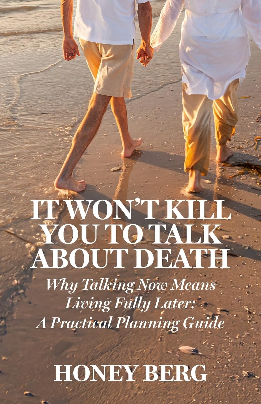 It Won't Kill You to Talk about Death: Why Talking Now Means Living Fully Later: a Practical Planning Guide