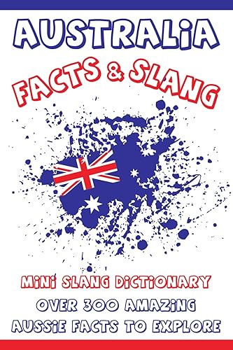 Australia Facts Over 300 Amazing Aussie Facts to Explore: Fun &amp; Interesting Australian Facts &amp; Mini Slang Dictionary