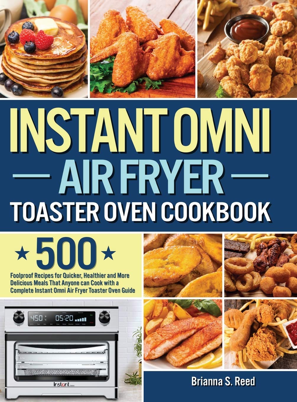 Instant Omni Air Fryer Toaster Oven Cookbook: 500 Foolproof Recipes for Quicker, Healthier and More Delicious Meals That Anyone can Cook with a Complete Instant Omni Air Fryer Toaster Oven Guide