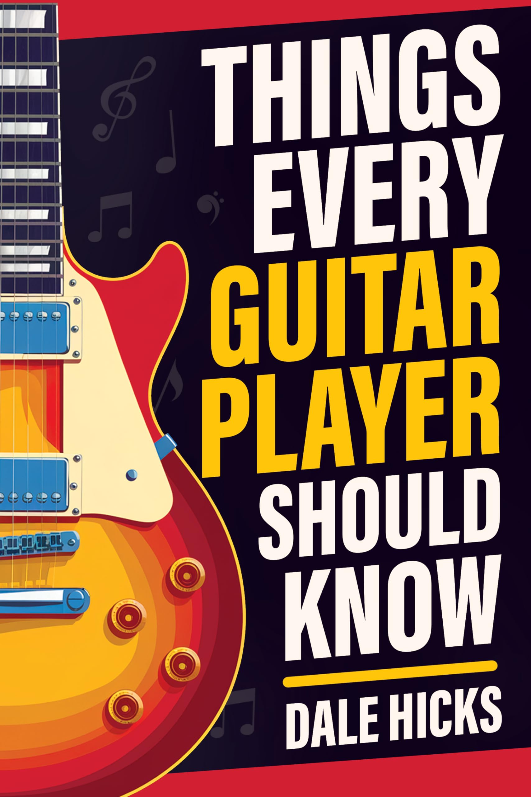 Things Every Guitar Player Should Know: Fretboard Basics, Strumming Styles, Iconic Gear, Powerful Chords, Legendary Guitarists, and So Much More!