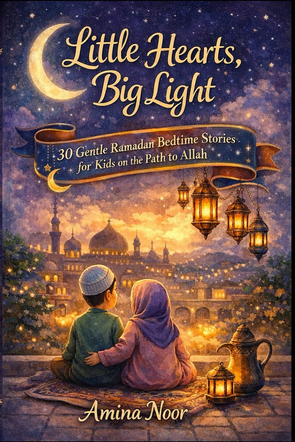 Little Hearts, Big Light: 30 Gentle Ramadan Bedtime Stories for Kids on the Path to Allah (The Muslim Kids Faith)