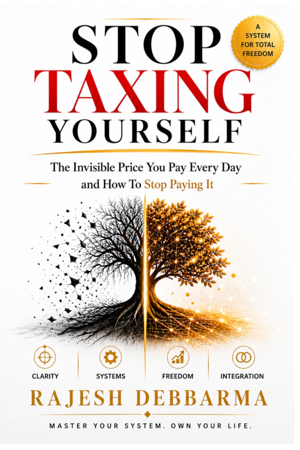 STOP TAXING YOURSELF: The Invisible Price You Pay Every Day and How To Stop Paying It