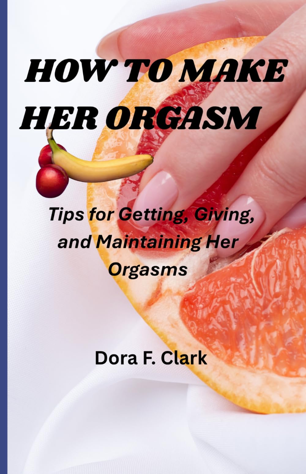 HOW TO MAKE HER ORGASM Tips for Getting, Giving, and Maintaining Her Orgasms: A Therapist’s Guide to Emotionally Safe, Passionate, and Deeply Connected Intimacy (Happy Ever After, Real Talk Edition)