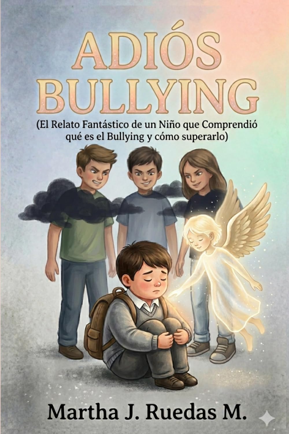 Adiós Bullying; el relato fantástico de un niño que comprendió qué es el bullying y cómo superarlo: (Crecimiento personal, relato corto, fantasía, qué es el bullying)