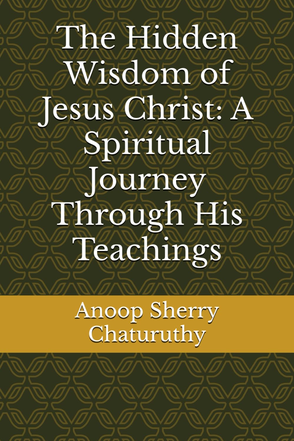 The Hidden Wisdom of Jesus Christ: A Spiritual Journey Through His Teachings