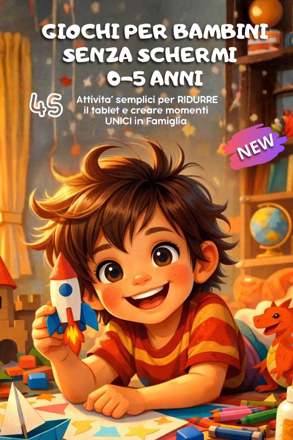 Giochi per Bambini Senza Schermi 0-5 Anni: 45 Attività semplici per ridurre il tablet e creare momenti unici in famiglia