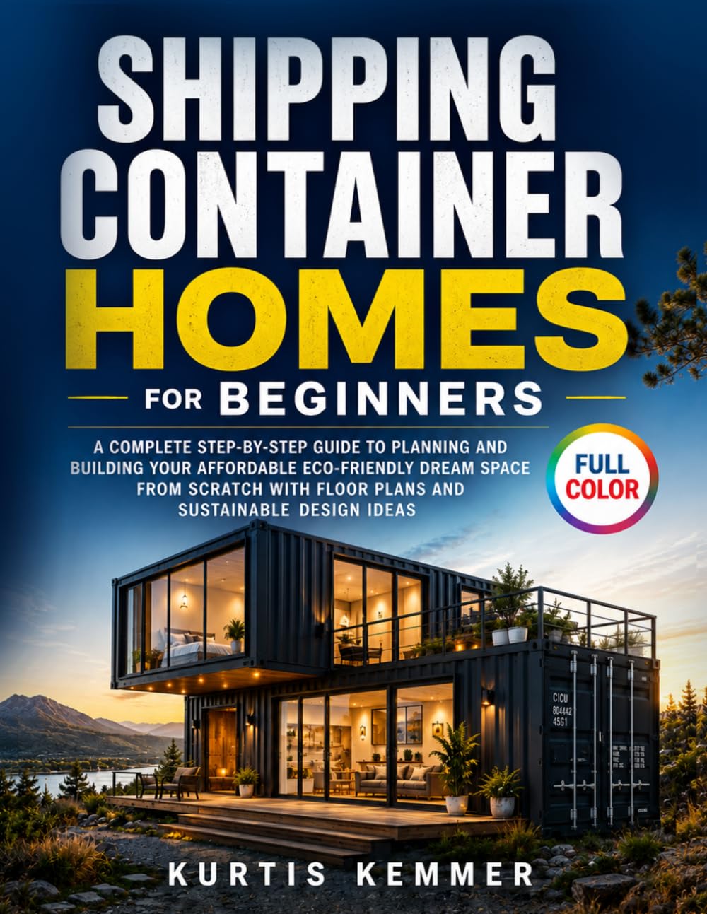 Shipping Container Homes for Beginners: A Complete Step-by-Step Guide to Planning and Building Your Affordable Eco-Friendly Dream Space from Scratch with Floor Plans and Sustainable Design Ideas