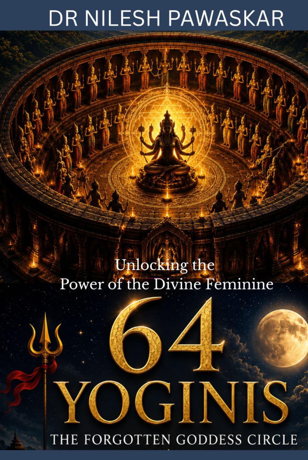 64 Yoginis: The Forgotten Goddess Circle: Unlocking the Power of the Divine Feminine