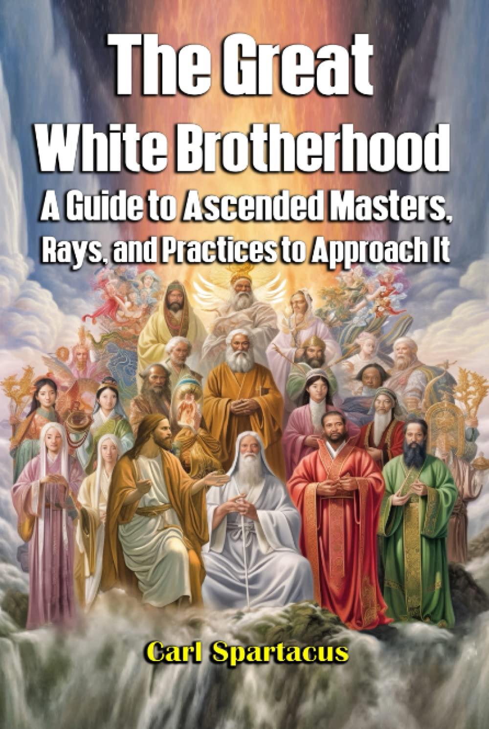 The Great White Brotherhood: A Guide to Ascended Masters, Rays, and Practices to Approach It (Unveiling the Invisible: Esoterism, Magick, and Occultism by Carl Spartacus)