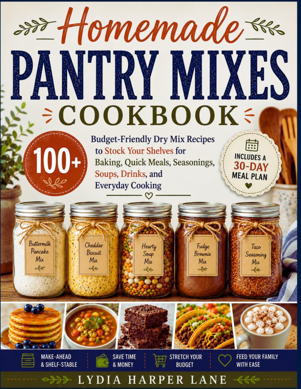 Homemade Pantry Mixes Cookbook: 100+ Budget-Friendly Dry Mix Recipes to Stock Your Shelves for Baking, Quick Meals, Seasonings, Soups, Drinks, and Everyday Cooking — Includes a 30-Day Meal Plan