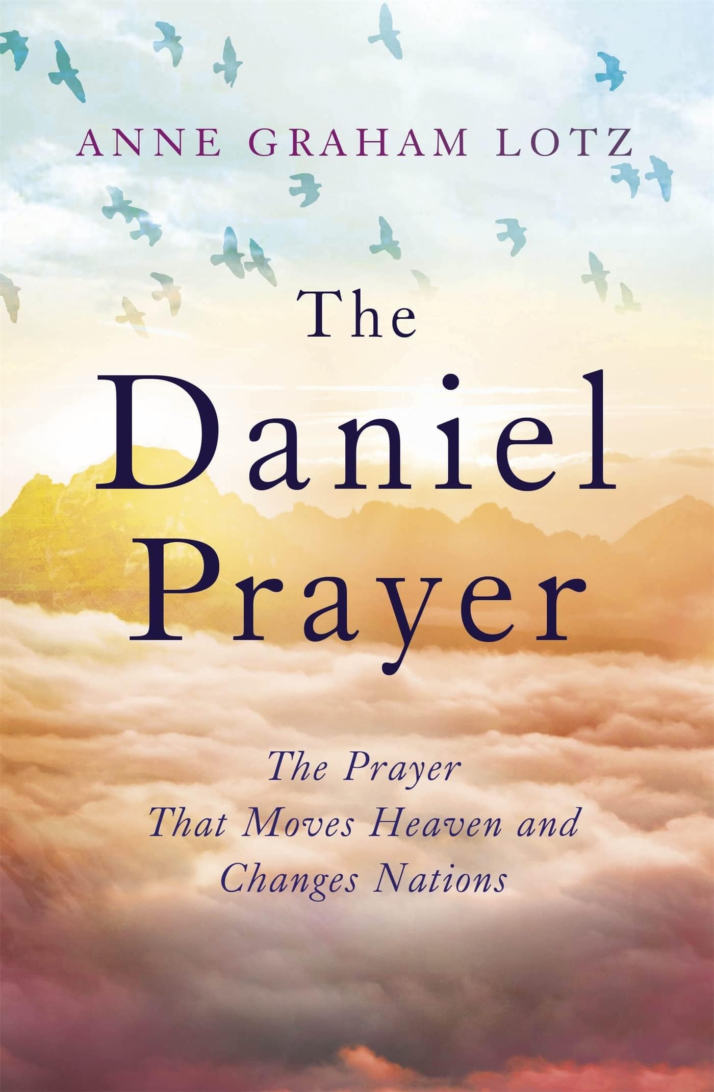 THE DANIEL PRAYER: THE PRAYER THAT MOVES HEAVEN AND CHANGES NATIONS
