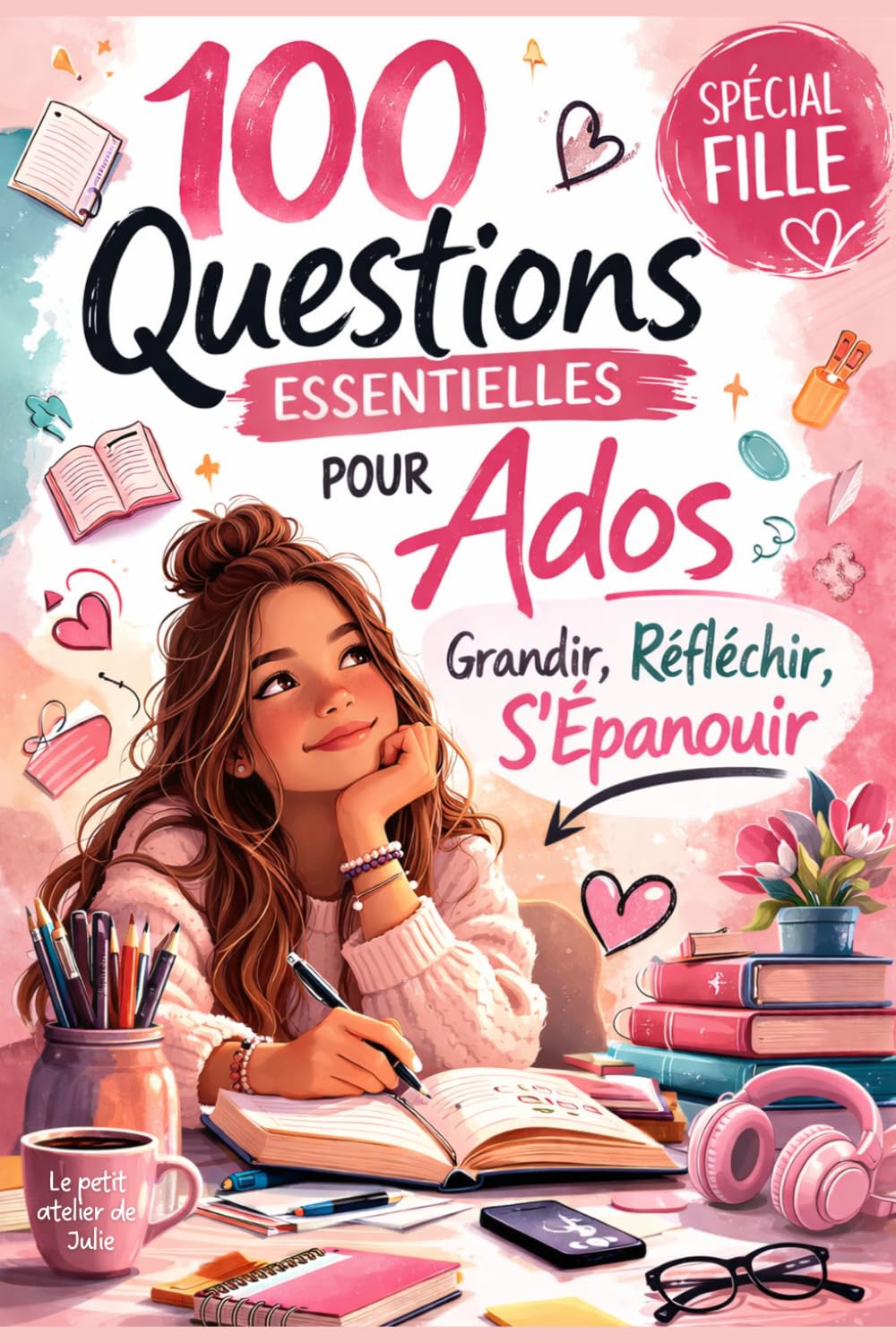 100 Questions Essentielles pour Ados (Fille): Grandir, Réfléchir, S’Épanouir – Le guide pour mieux se comprendre, gérer ses émotions et prendre confiance en soi