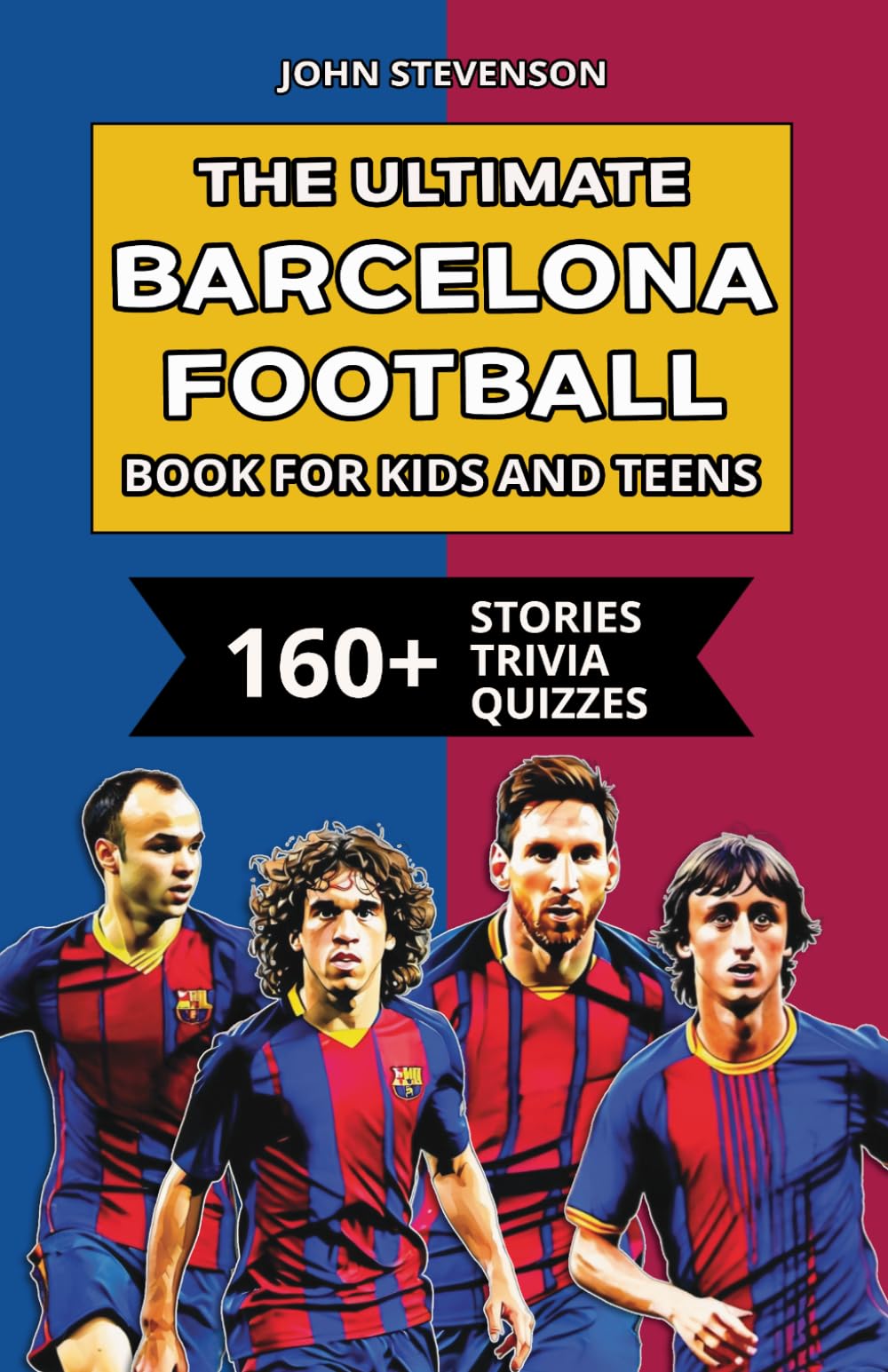 The Ultimate Barcelona Football Book For Kids And Teens: 160+ Fun, Surprising, And Educational Stories And Trivia Quizzes About Players And History (Soccer Books For Kids And Teens)