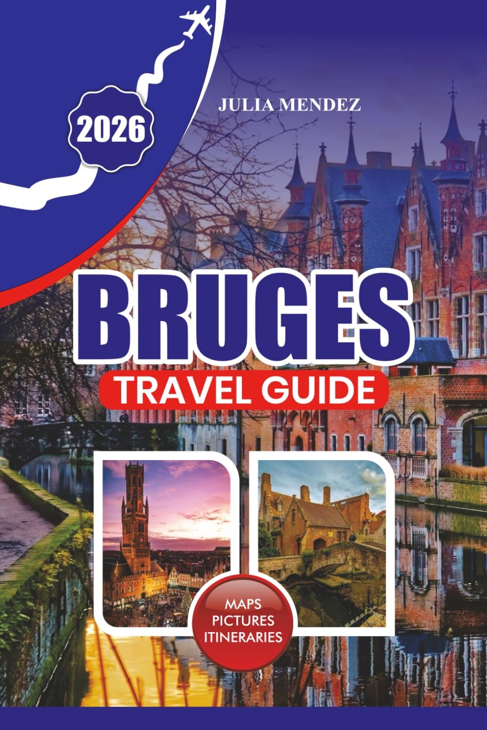 BRUGES TRAVEL GUIDE 2026: Plan an Unforgettable Trip with Practical Tips on Getting There, Getting Around, Where to Stay, What to Eat, and Hidden Local Gems