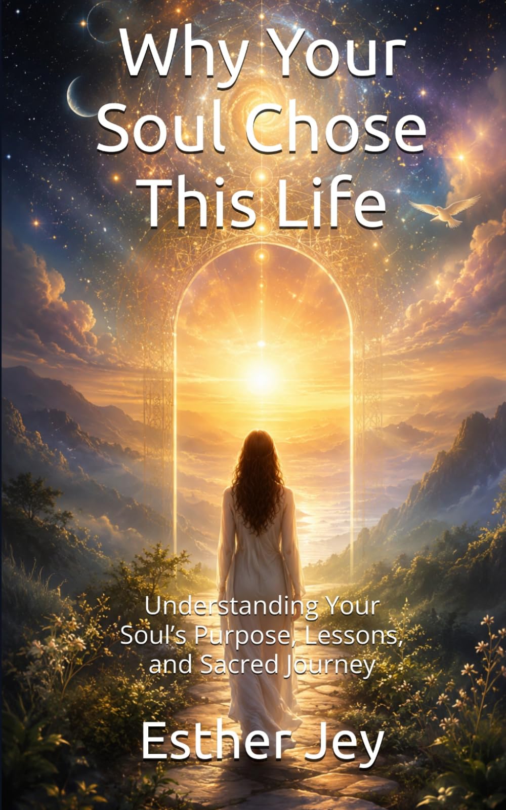 Why Your Soul Chose This Life: Understanding Your Soul’s Purpose, Lessons, and Sacred Journey (Spiritual Guidance)