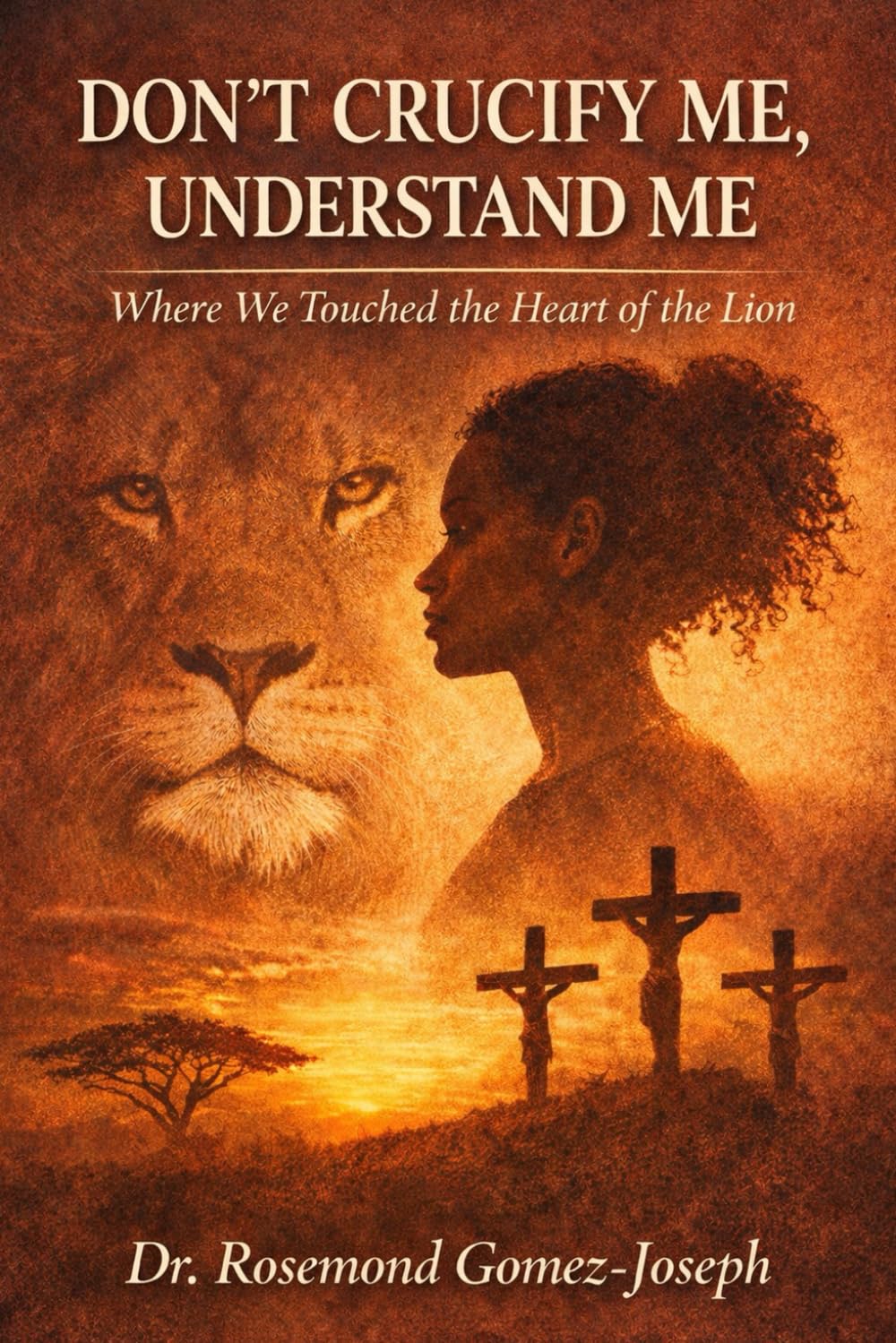 Don’t Crucify Me, Understand Me: Where We Touched the Heart of the Lion (THE DISCIPLINE OF TRUTH)