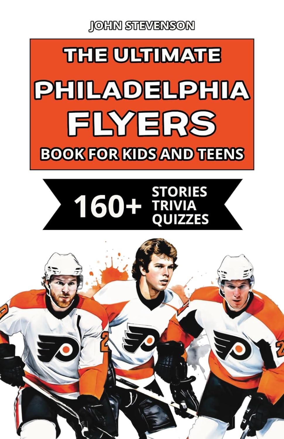 The Ultimate Philadelphia Flyers Book For Kids And Teens: 160+ Fun, Surprising, And Educational Stories And Trivia Quizzes About Players And History (NHL Hockey Books For Kids And Teens)      Paperback – May 3, 2025