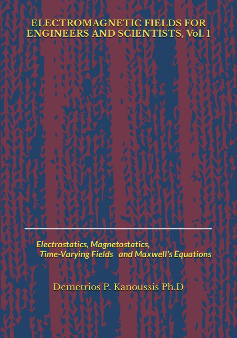 ELECTROMAGNETIC FIELDS FOR ENGINEERS AND SCIENTISTS, Vol. 1: Electrostatics, Magnetostatics, Time-Varying Fields and Maxwell's Equations