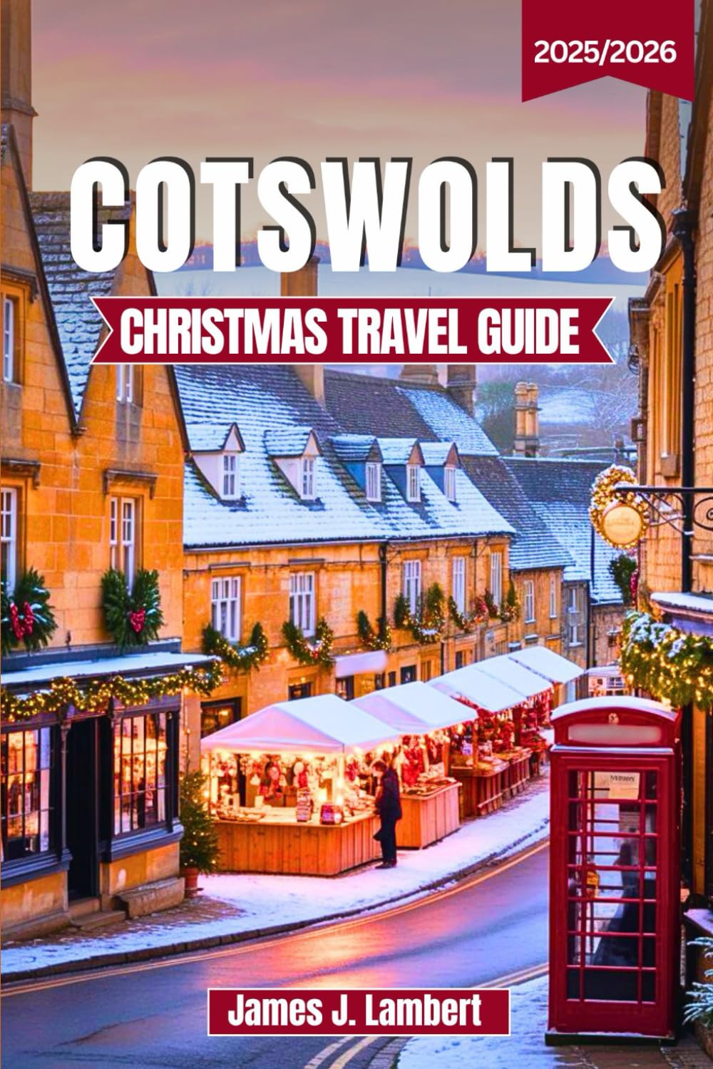 COTSWOLDS CHRISTMAS TRAVEL GUIDE 2025/2026: Experience the Magic of Festive Villages, Cozy Inns & Winter Markets, Insider Tips, Family-Friendly Itineraries & Hidden Gems for an Unforgettable Holiday