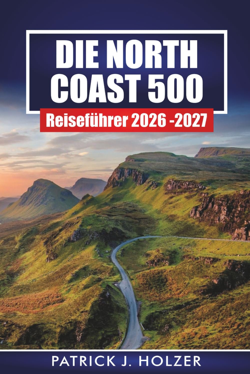 DIE NORTH COAST 500 Reiseführer 2026-2027: Fahrrouten, Highland-Burgen, Whisky-Stopps, Strände und Wildcamping-Tipps für Schottland