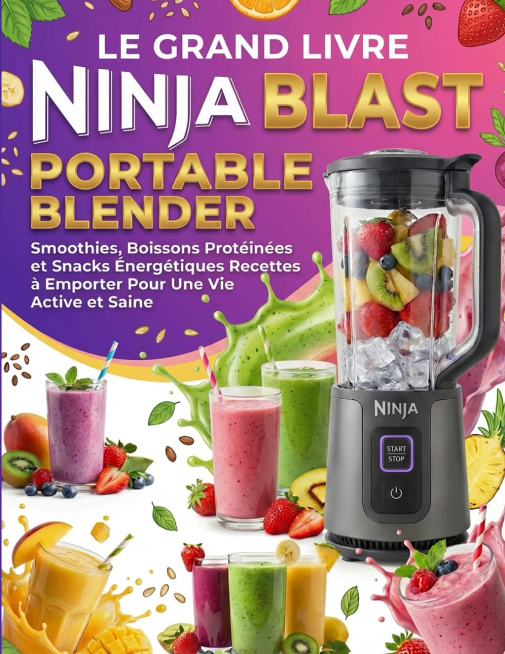 Le Grand Livre Ninja Blast Max Portable Blender : Smoothies, Boissons Protéinées et Snacks Énergétiques – Recettes à Emporter Pour Une Vie Active et Saine