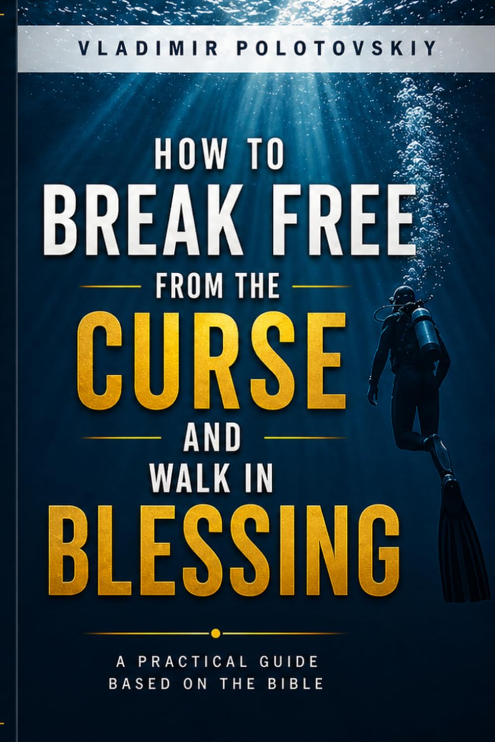 HOW TO BREAK FREE FROM THE CURSE AND WALK IN BLESSING: A Practical Guide Based on the Bible