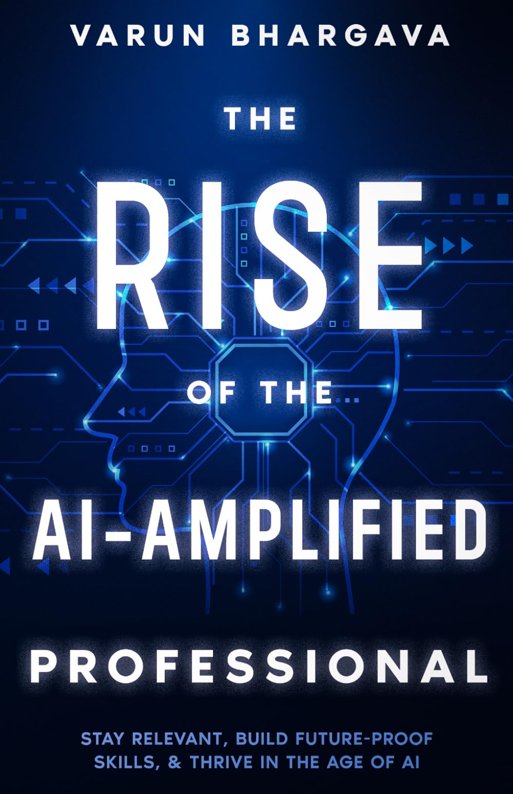 The Rise of The AI-Amplified Professional: Stay Relevant, Build Future-Proof Skills, & Thrive in the Age of AI