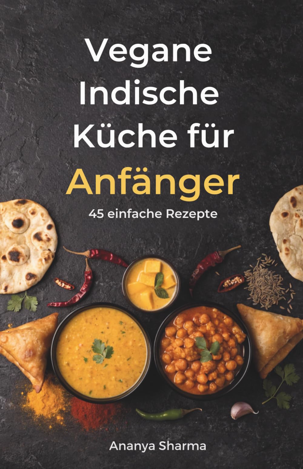 Vegane Indische Küche für Anfänger: 45 einfache Rezepte