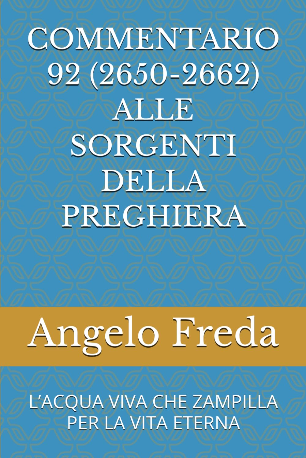COMMENTARIO 92 (2650-2662) ALLE SORGENTI DELLA PREGHIERA: L’ACQUA VIVA CHE ZAMPILLA PER LA VITA ETERNA (COMMENTARIO AL CATECHISMO DELLA CHIESA CATTOLICA)