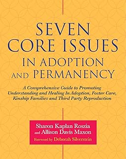 Seven Core Issues in Adoption and Permanency: A Comprehensive Guide to Promoting Understanding and Healing In Adoption, Foster Care, Kinship Families and Third Party Reproduction