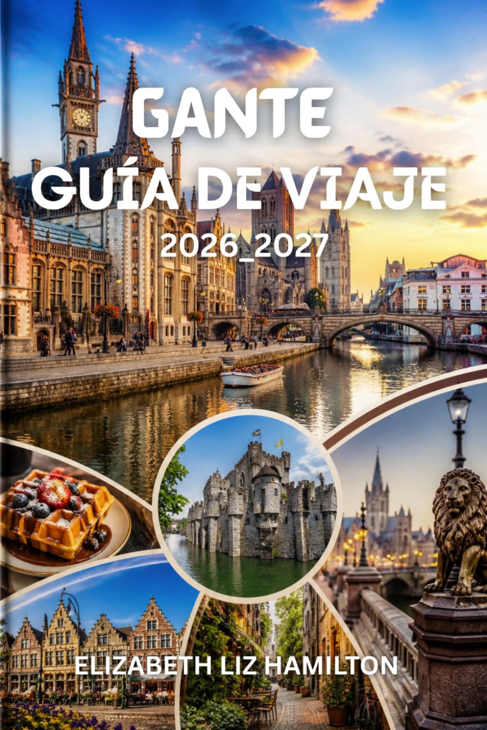 GANTE GUÍA DE VIAJE 2026-2027: Planifica tu viaje perfecto a Gante: atracciones, consejos para ahorrar, gastronomía y experiencias locales.