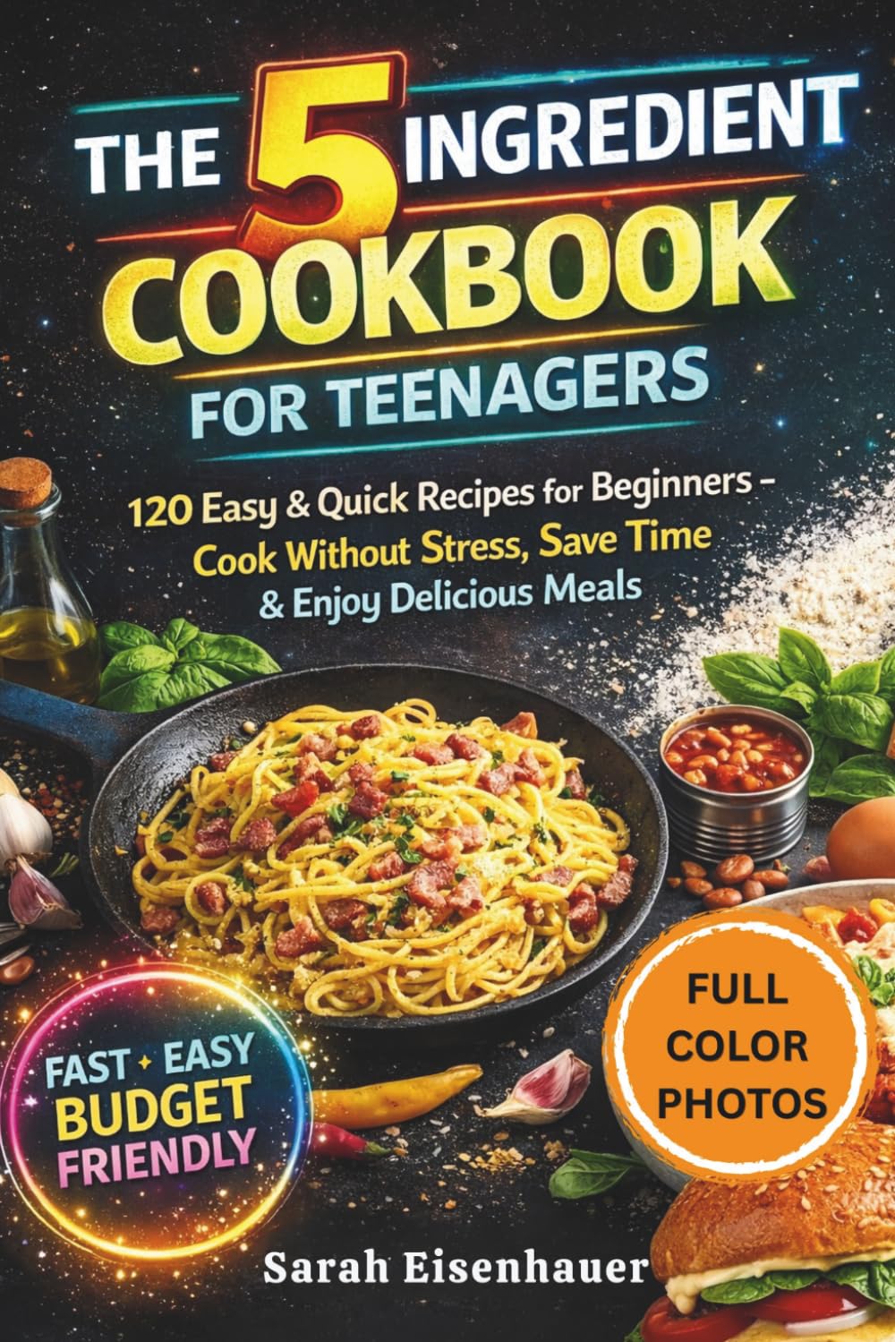 The 5-Ingredient Cookbook for Teenagers: 120 Easy & Quick Recipes for Beginners – Cook Without Stress, Save Time & Enjoy Delicious Meals
