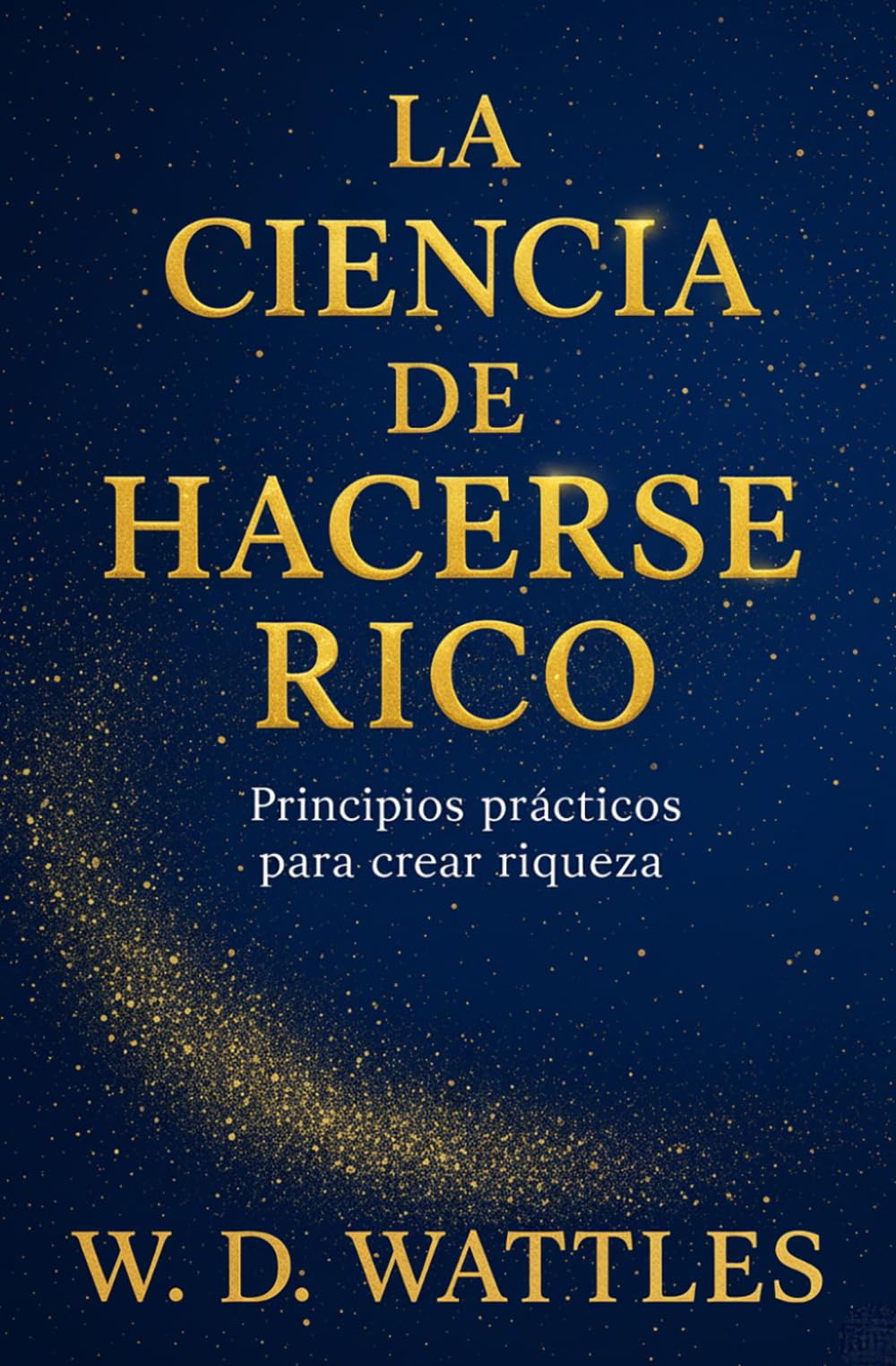 La Ciencia De Hacerse Rico: Principios Prácticos Para Crear Riquezas (Emprendimiento y Desarrollo Personal)